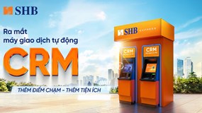 SHB ra mắt máy CRM - “điểm chạm” giao dịch mới cho khách hàng