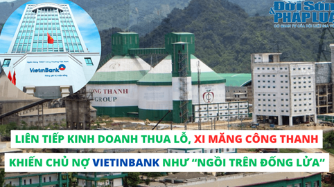 Liên tiếp kinh doanh thua lỗ, Xi măng Công Thanh khiến chủ nợ Vietinbank như “ngồi trên đống lửa”