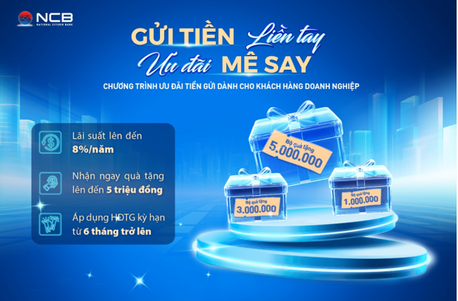 Doanh nghiệp gửi tiền tại NCB được hưởng l&atilde;i suất ưu đ&atilde;i l&ecirc;n đến 8%/năm